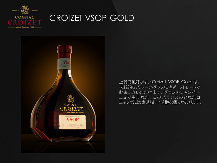 上品で風味がよいCroizet VSOP Gold は、伝統的なバルーングラスに注ぎ、ストレートでお楽しみいただけます。グランドシャンパーニュで生まれた、このバランスのとれたコニャックには素晴らしい芳醇な香りがあります。